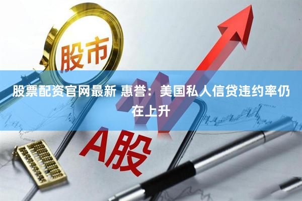 股票配资官网最新 惠誉：美国私人信贷违约率仍在上升